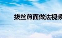 拔丝煎面做法视频（拔丝煎面做法）