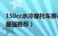 150cc水冷摩托车推荐（合资水冷150摩托车最强推荐）