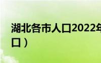 湖北各市人口2022年总人数口（湖北各市人口）