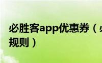必胜客app优惠券（必胜客电子优惠券的使用规则）