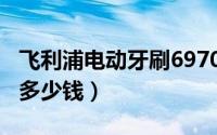 飞利浦电动牙刷6970（飞利浦电动牙刷6980多少钱）