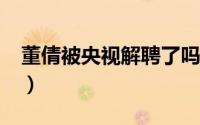 董倩被央视解聘了吗?（董倩还在央视工作吗）