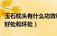 玉石枕头有什么功效和禁忌（玉石枕头有什么好处和坏处）