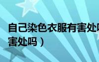 自己染色衣服有害处吗视频（自己染色衣服有害处吗）