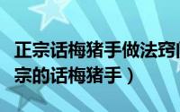 正宗话梅猪手做法窍门窍门（鼎爷教你一道正宗的话梅猪手）