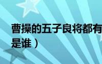曹操的五子良将都有谁?（曹操五子良将分别是谁）