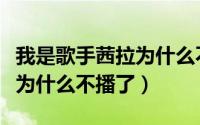 我是歌手茜拉为什么不播了呢（我是歌手茜拉为什么不播了）