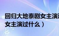 回归大地泰剧女主演过什么剧（回归大地泰剧女主演过什么）