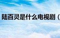 陆百灵是什么电视剧（陆百灵主演的电视剧）