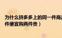 为什么拼多多上的同一件商品价格不一样（拼多多为何购一件便宜购两件贵）
