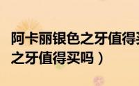 阿卡丽银色之牙值得买吗多少钱（阿卡丽银色之牙值得买吗）
