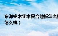 东洋铭木实木复合地板怎么样知乎（东洋铭木实木复合地板怎么样）