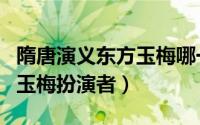 隋唐演义东方玉梅哪一集死的（隋唐演义东方玉梅扮演者）