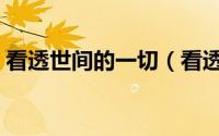 看透世间的一切（看透世间一切是什么意思）