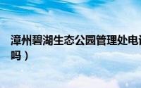 漳州碧湖生态公园管理处电话（漳州碧湖生态园有地方停车吗）