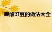腌酸豇豆的做法大全（酸豇豆角家常做法）