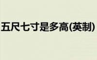 五尺七寸是多高(英制)（5尺七寸是多少厘米）