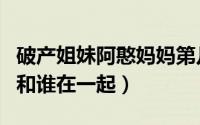 破产姐妹阿憨妈妈第几集（破产姐妹阿憨最后和谁在一起）