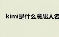 kimi是什么意思人名（KIMI是什么意思）