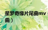 星梦奇缘片尾曲mv（星梦奇缘主题曲和片尾曲）