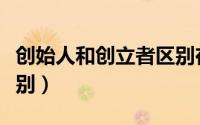 创始人和创立者区别在哪（创始人和创立者区别）
