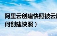 阿里云创建快照被云风控系统禁止（阿里云如何创建快照）