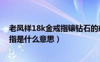 老凤祥18k金戒指镶钻石的戒指多钱（老凤祥18k金钻石戒指是什么意思）