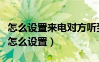 怎么设置来电对方听到的铃声（联通普通彩铃怎么设置）