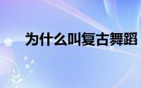 为什么叫复古舞蹈（为什么叫复古舞）
