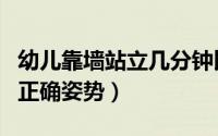 幼儿靠墙站立几分钟比较好（儿童靠墙站立的正确姿势）