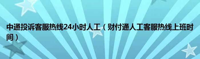 中通投诉客服热线24小时人工（财付通人工客服热线上班时间）