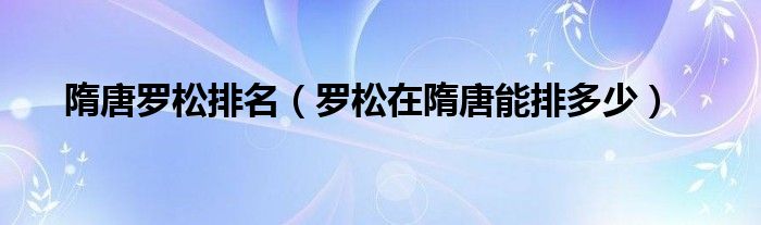 隋唐罗松排名（罗松在隋唐能排多少）