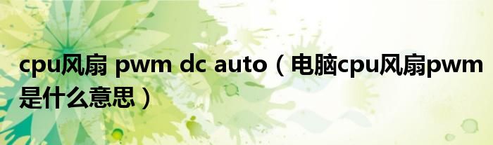 cpu风扇 pwm dc auto（电脑cpu风扇pwm是什么意思）