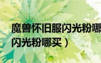 魔兽怀旧服闪光粉哪里卖（魔兽世界的DZ的闪光粉哪买）