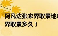 阿凡达张家界取景地叫什么名字（阿凡达张家界取景多久）