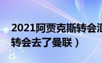 2021阿贾克斯转会汇总（阿贾克斯有多少人转会去了曼联）