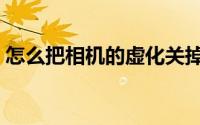 怎么把相机的虚化关掉（相机虚化怎么取消）