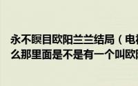 永不瞑目欧阳兰兰结局（电视剧《死不瞑目》内容简介是什么那里面是不是有一个叫欧阳兰兰的女主演）
