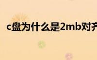 c盘为什么是2mb对齐（c盘为什么是ntfs）