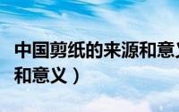 中国剪纸的来源和意义制作（中国剪纸的来源和意义）