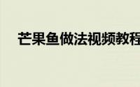 芒果鱼做法视频教程（清蒸芒果鱼做法）