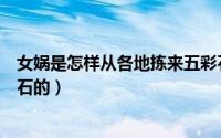 女娲是怎样从各地拣来五彩石的（女娲是怎样从各地找五彩石的）