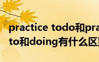 practice todo和practice doing（practiseto和doing有什么区别）