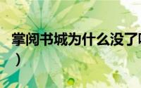掌阅书城为什么没了呢（掌阅书城为什么没了）