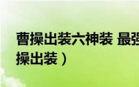 曹操出装六神装 最强吸血（曙光英雄国服曹操出装）
