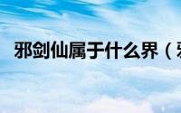 邪剑仙属于什么界（邪剑仙是怎么诞生的）