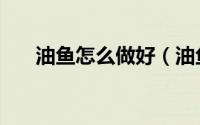 油鱼怎么做好（油鱼鱼家常做法大全）