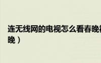 连无线网的电视怎么看春晚视频（连无线网的电视怎么看春晚）