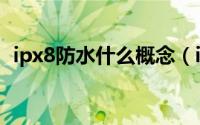 ipx8防水什么概念（ip88防水是什么意思）