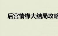 后宫情缘大结局攻略（后宫情缘大结局）